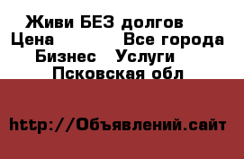 Живи БЕЗ долгов ! › Цена ­ 1 000 - Все города Бизнес » Услуги   . Псковская обл.
